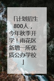 计划招生800人，今年秋季开学！雨花区新增一所优质公办学校